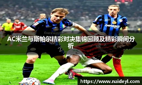 AC米兰与斯帕尔精彩对决集锦回顾及精彩瞬间分析