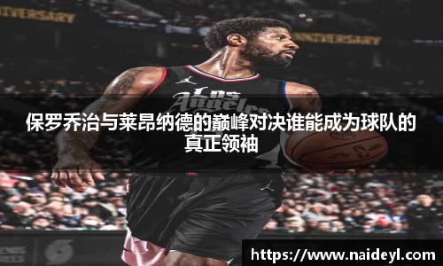 保罗乔治与莱昂纳德的巅峰对决谁能成为球队的真正领袖