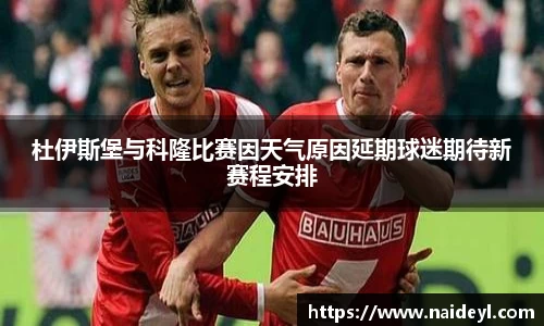 杜伊斯堡与科隆比赛因天气原因延期球迷期待新赛程安排