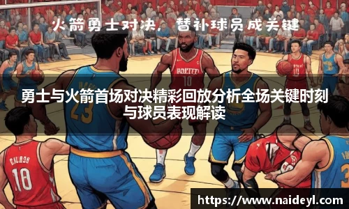 勇士与火箭首场对决精彩回放分析全场关键时刻与球员表现解读